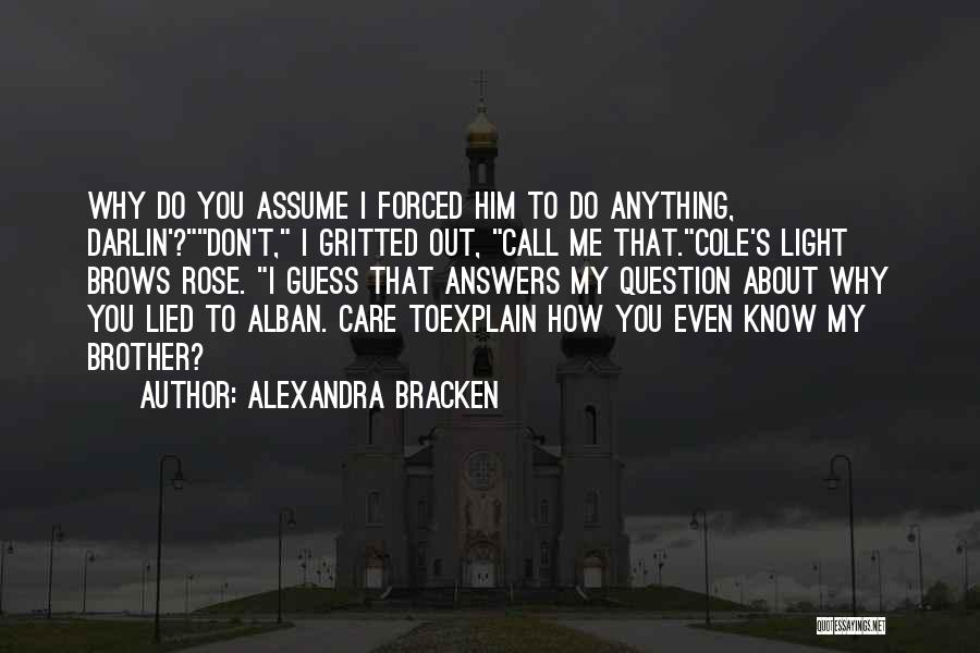 Alexandra Bracken Quotes: Why Do You Assume I Forced Him To Do Anything, Darlin'?don't, I Gritted Out, Call Me That.cole's Light Brows Rose.