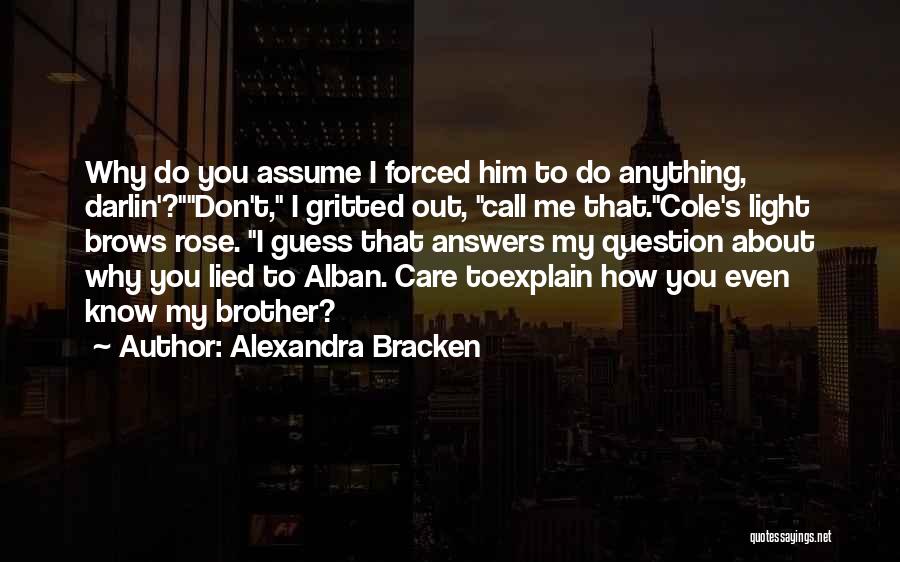 Alexandra Bracken Quotes: Why Do You Assume I Forced Him To Do Anything, Darlin'?don't, I Gritted Out, Call Me That.cole's Light Brows Rose.