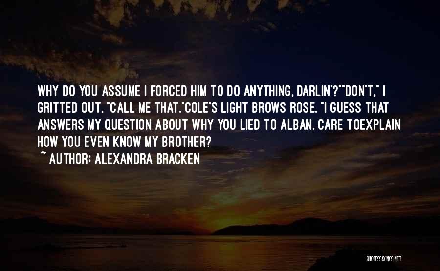Alexandra Bracken Quotes: Why Do You Assume I Forced Him To Do Anything, Darlin'?don't, I Gritted Out, Call Me That.cole's Light Brows Rose.