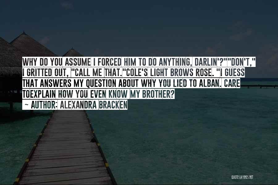 Alexandra Bracken Quotes: Why Do You Assume I Forced Him To Do Anything, Darlin'?don't, I Gritted Out, Call Me That.cole's Light Brows Rose.