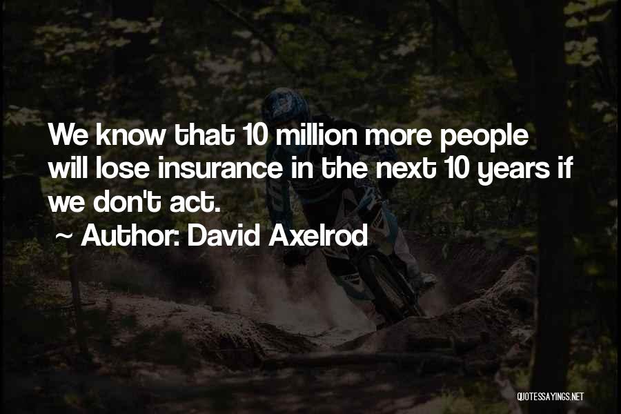 David Axelrod Quotes: We Know That 10 Million More People Will Lose Insurance In The Next 10 Years If We Don't Act.