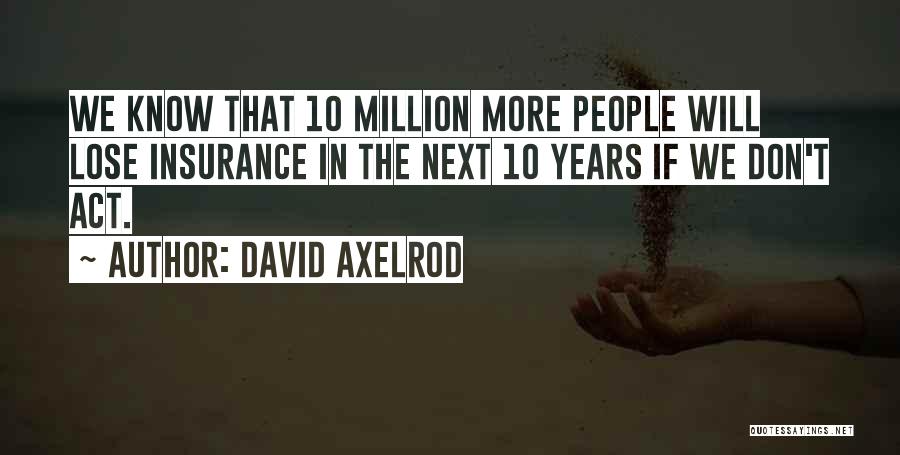 David Axelrod Quotes: We Know That 10 Million More People Will Lose Insurance In The Next 10 Years If We Don't Act.