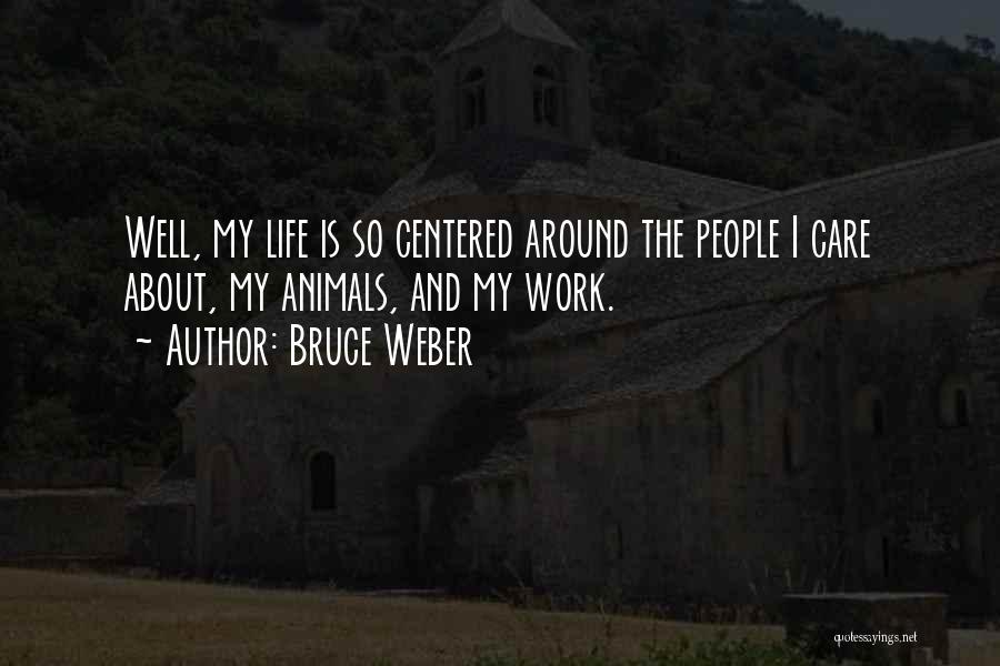 Bruce Weber Quotes: Well, My Life Is So Centered Around The People I Care About, My Animals, And My Work.