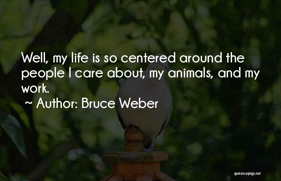 Bruce Weber Quotes: Well, My Life Is So Centered Around The People I Care About, My Animals, And My Work.