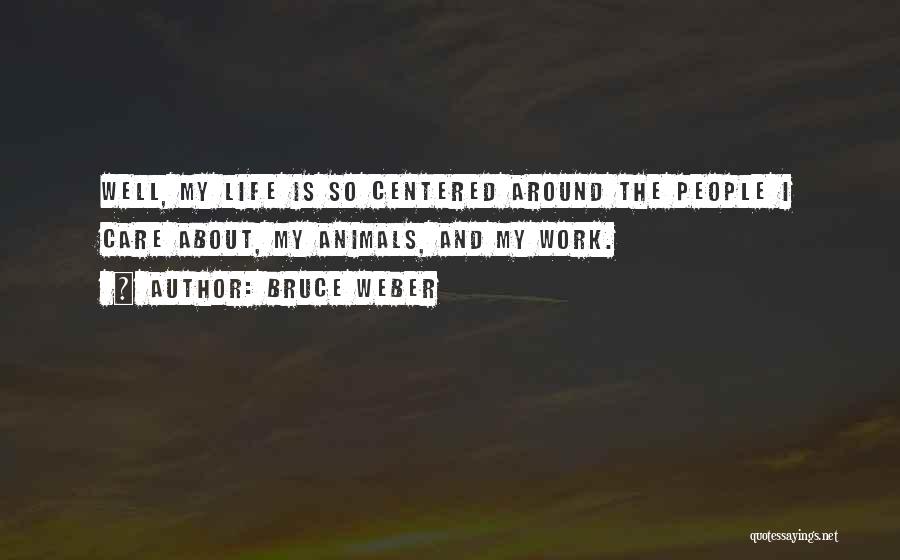 Bruce Weber Quotes: Well, My Life Is So Centered Around The People I Care About, My Animals, And My Work.