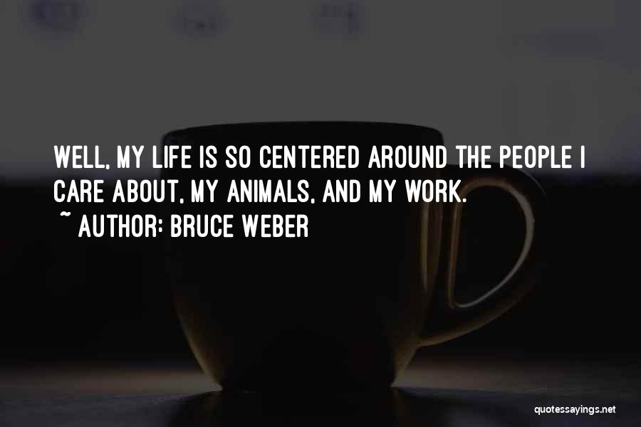 Bruce Weber Quotes: Well, My Life Is So Centered Around The People I Care About, My Animals, And My Work.