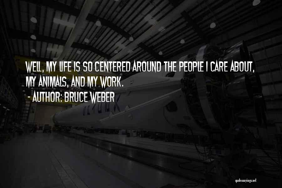 Bruce Weber Quotes: Well, My Life Is So Centered Around The People I Care About, My Animals, And My Work.