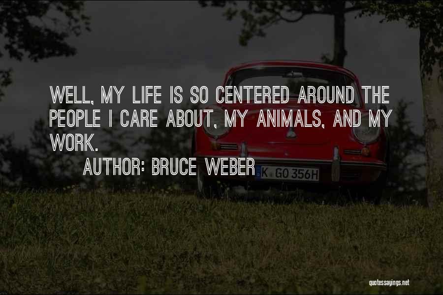 Bruce Weber Quotes: Well, My Life Is So Centered Around The People I Care About, My Animals, And My Work.