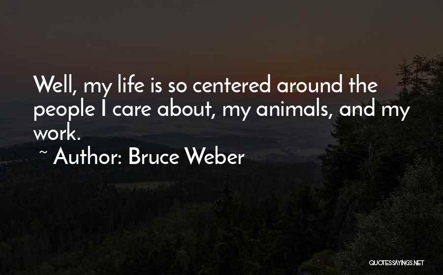 Bruce Weber Quotes: Well, My Life Is So Centered Around The People I Care About, My Animals, And My Work.