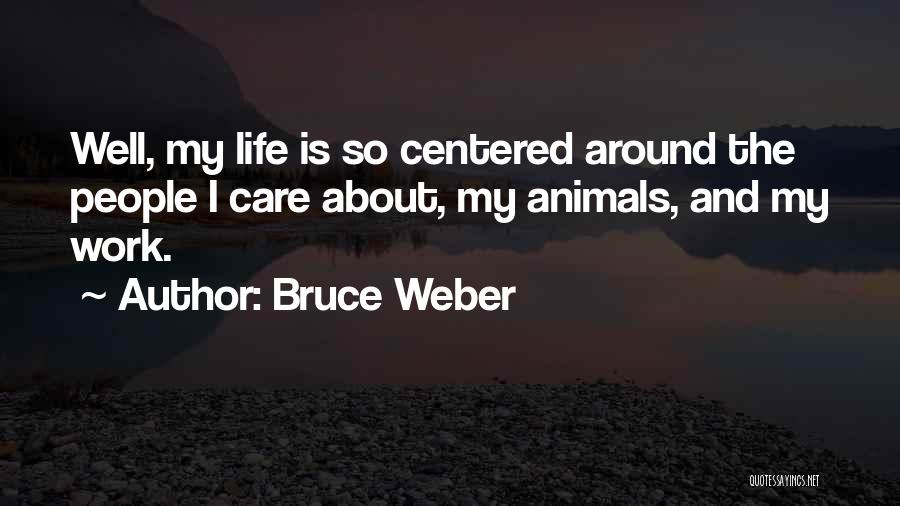 Bruce Weber Quotes: Well, My Life Is So Centered Around The People I Care About, My Animals, And My Work.