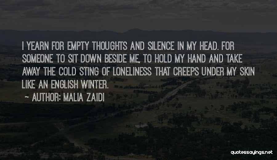 Malia Zaidi Quotes: I Yearn For Empty Thoughts And Silence In My Head. For Someone To Sit Down Beside Me, To Hold My