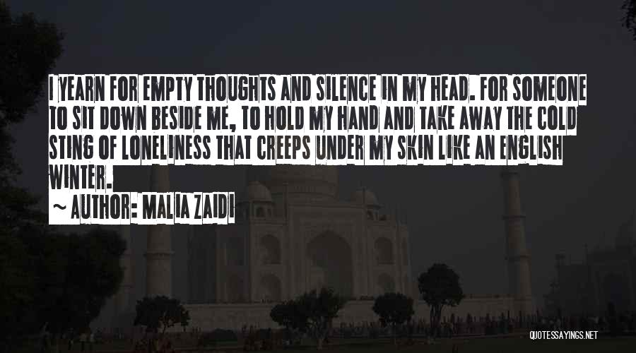 Malia Zaidi Quotes: I Yearn For Empty Thoughts And Silence In My Head. For Someone To Sit Down Beside Me, To Hold My