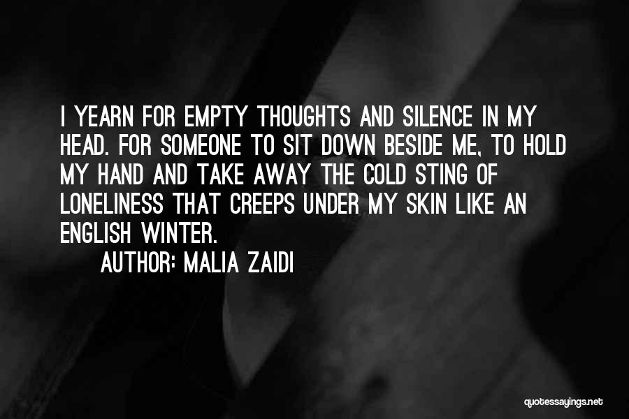 Malia Zaidi Quotes: I Yearn For Empty Thoughts And Silence In My Head. For Someone To Sit Down Beside Me, To Hold My