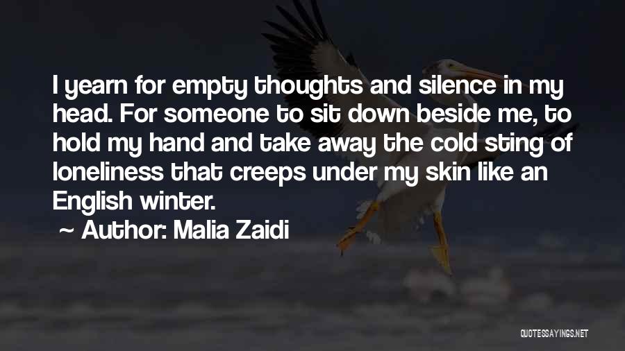 Malia Zaidi Quotes: I Yearn For Empty Thoughts And Silence In My Head. For Someone To Sit Down Beside Me, To Hold My