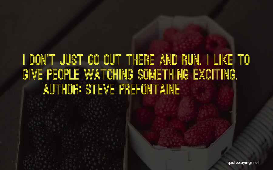 Steve Prefontaine Quotes: I Don't Just Go Out There And Run. I Like To Give People Watching Something Exciting.