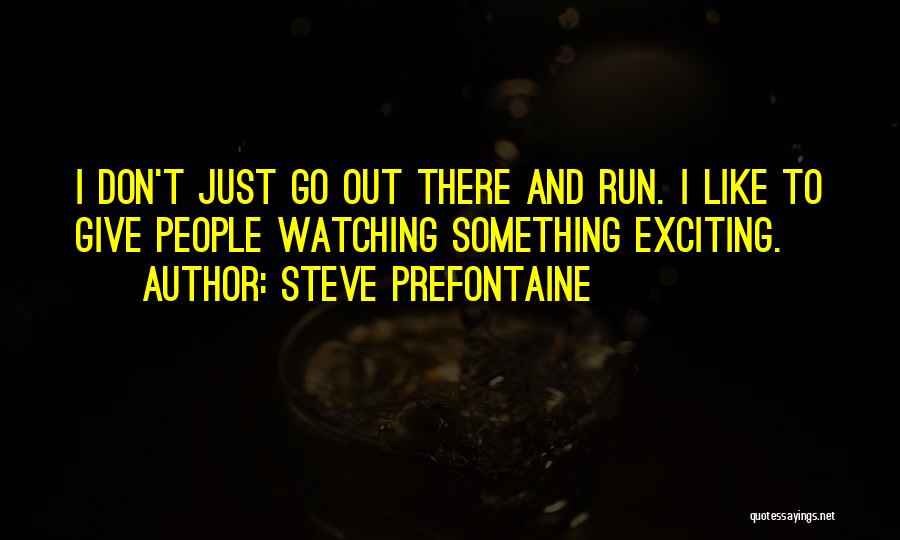 Steve Prefontaine Quotes: I Don't Just Go Out There And Run. I Like To Give People Watching Something Exciting.