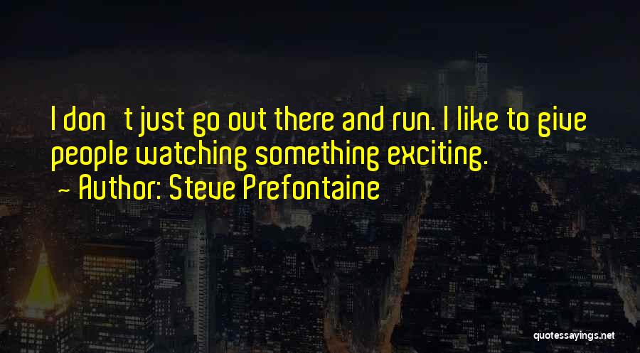 Steve Prefontaine Quotes: I Don't Just Go Out There And Run. I Like To Give People Watching Something Exciting.