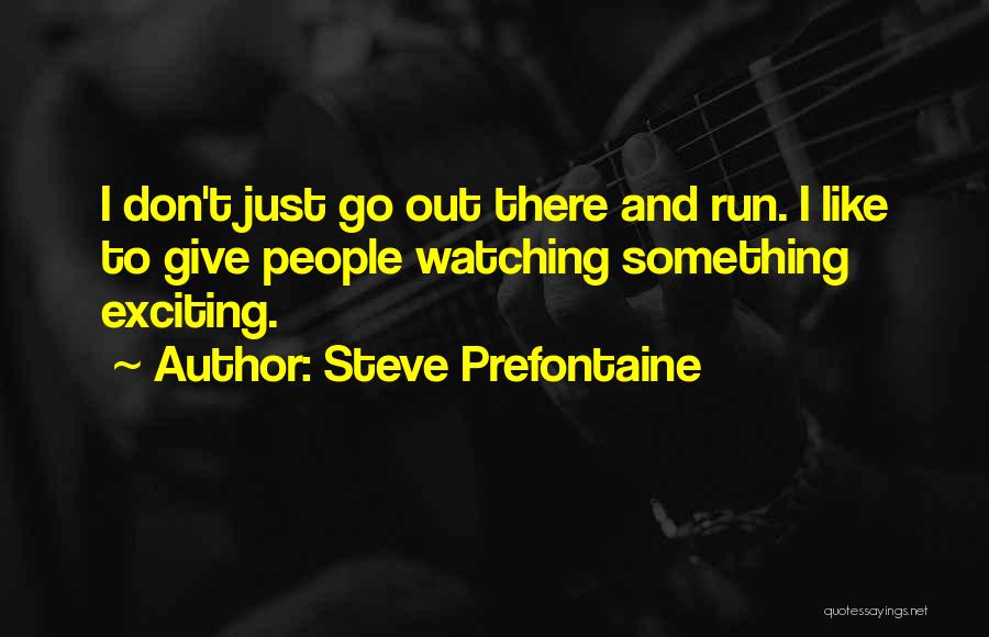 Steve Prefontaine Quotes: I Don't Just Go Out There And Run. I Like To Give People Watching Something Exciting.