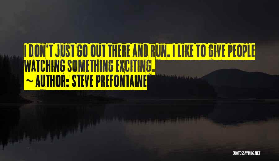 Steve Prefontaine Quotes: I Don't Just Go Out There And Run. I Like To Give People Watching Something Exciting.