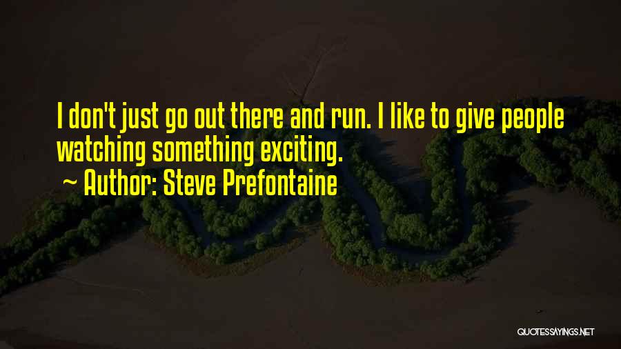 Steve Prefontaine Quotes: I Don't Just Go Out There And Run. I Like To Give People Watching Something Exciting.