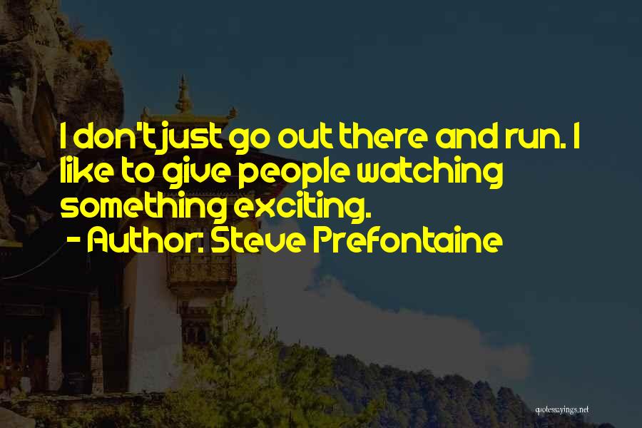 Steve Prefontaine Quotes: I Don't Just Go Out There And Run. I Like To Give People Watching Something Exciting.