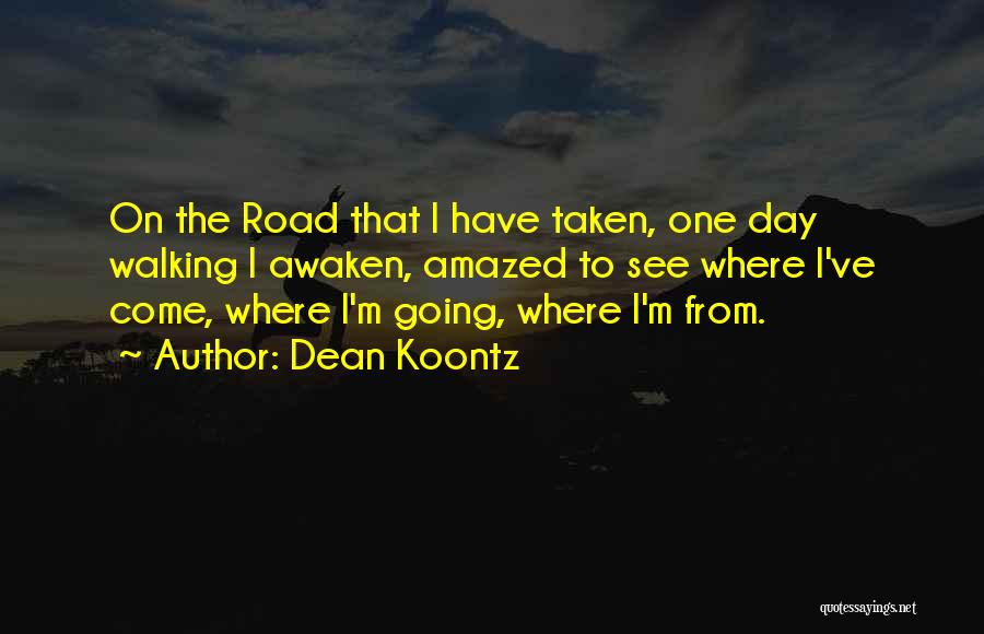 Dean Koontz Quotes: On The Road That I Have Taken, One Day Walking I Awaken, Amazed To See Where I've Come, Where I'm