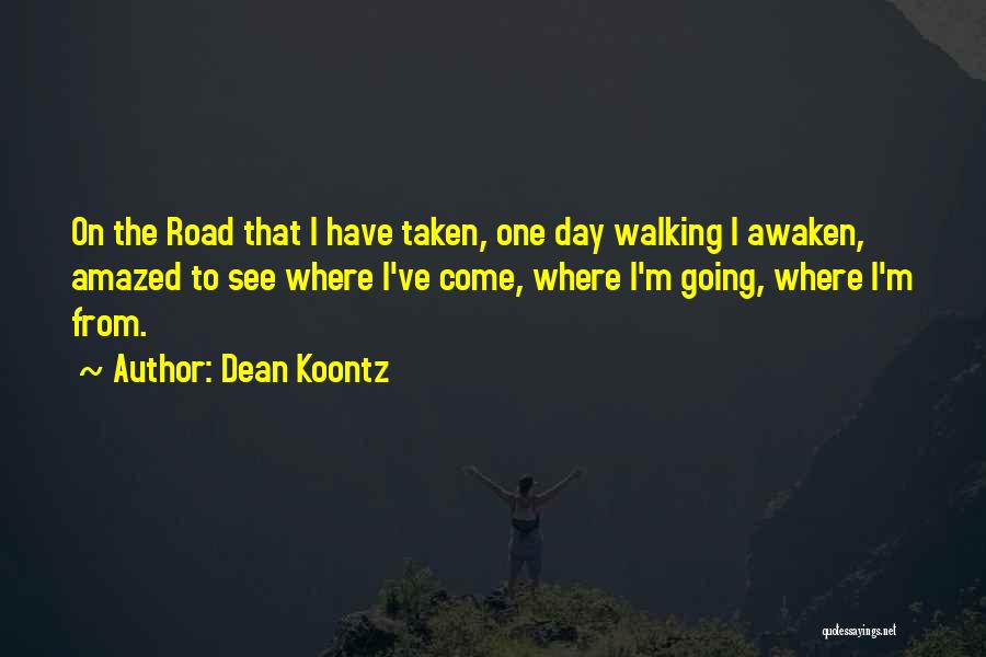 Dean Koontz Quotes: On The Road That I Have Taken, One Day Walking I Awaken, Amazed To See Where I've Come, Where I'm