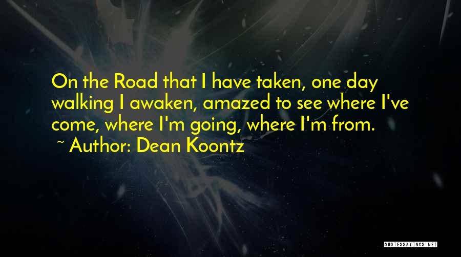 Dean Koontz Quotes: On The Road That I Have Taken, One Day Walking I Awaken, Amazed To See Where I've Come, Where I'm