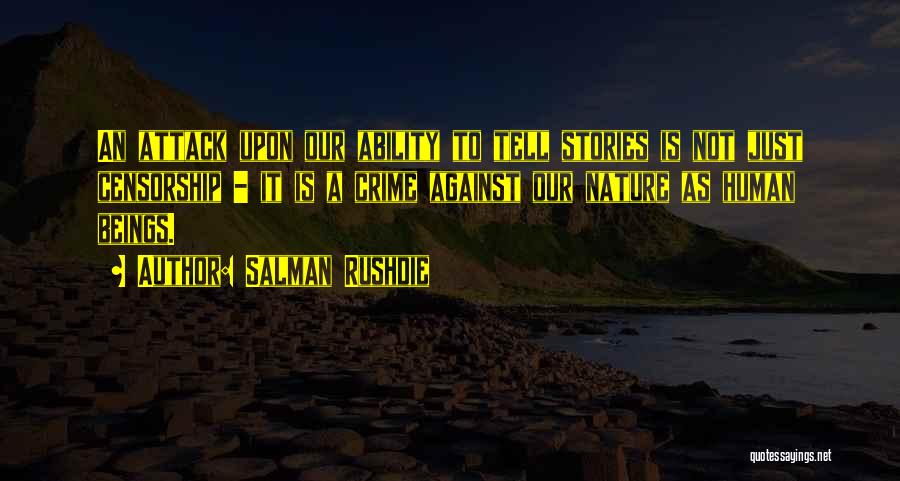 Salman Rushdie Quotes: An Attack Upon Our Ability To Tell Stories Is Not Just Censorship - It Is A Crime Against Our Nature