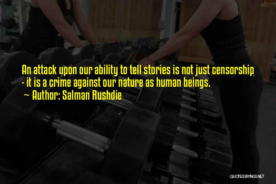 Salman Rushdie Quotes: An Attack Upon Our Ability To Tell Stories Is Not Just Censorship - It Is A Crime Against Our Nature