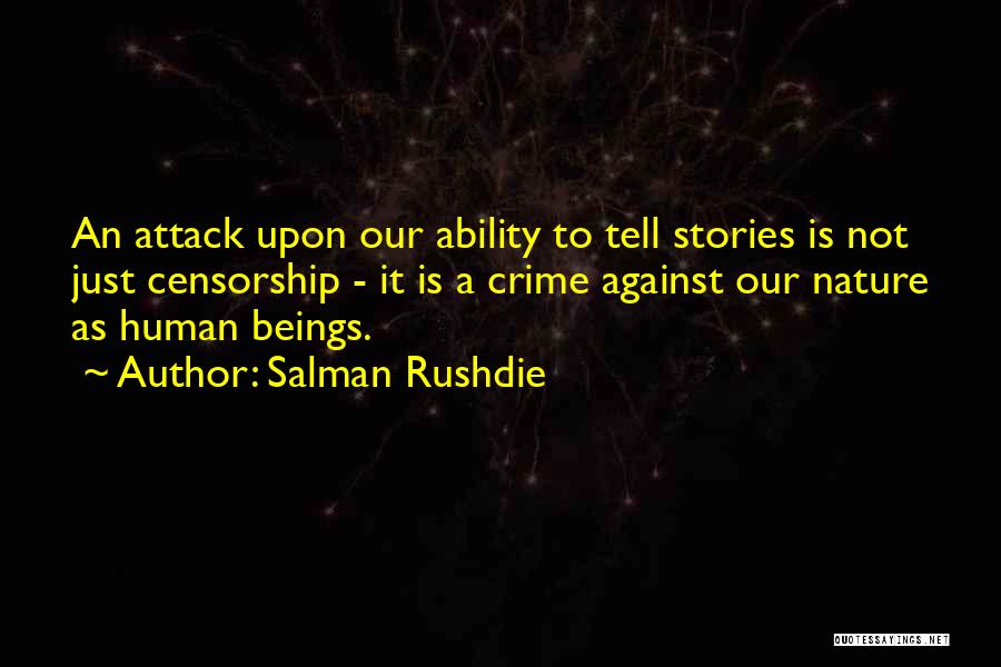 Salman Rushdie Quotes: An Attack Upon Our Ability To Tell Stories Is Not Just Censorship - It Is A Crime Against Our Nature