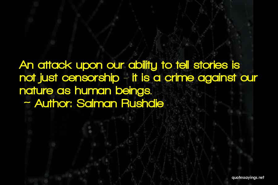 Salman Rushdie Quotes: An Attack Upon Our Ability To Tell Stories Is Not Just Censorship - It Is A Crime Against Our Nature