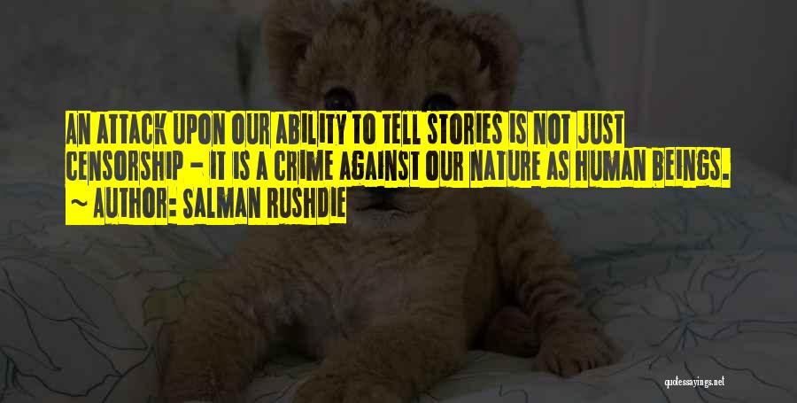 Salman Rushdie Quotes: An Attack Upon Our Ability To Tell Stories Is Not Just Censorship - It Is A Crime Against Our Nature