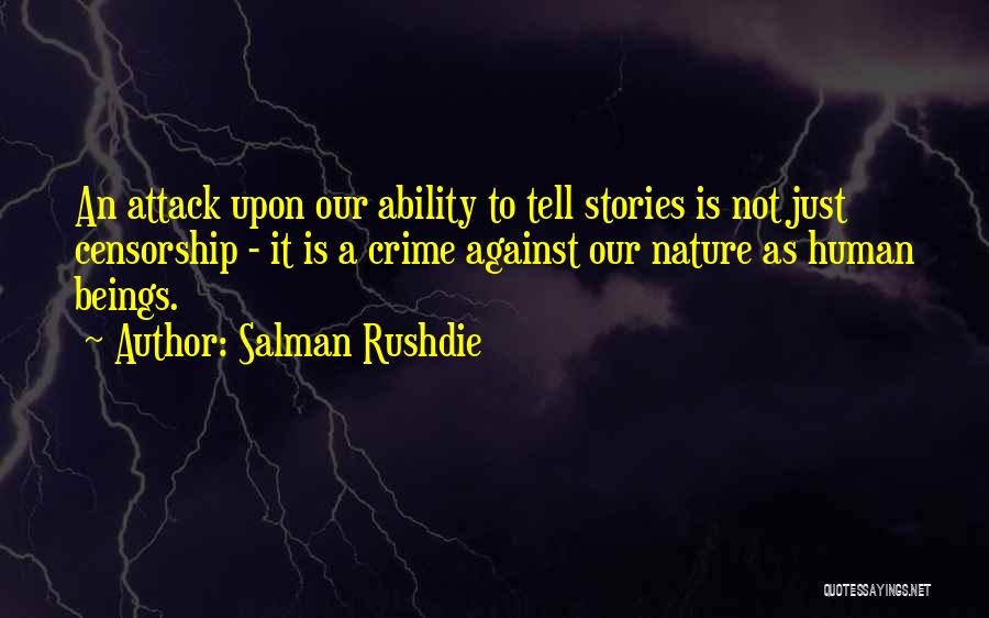 Salman Rushdie Quotes: An Attack Upon Our Ability To Tell Stories Is Not Just Censorship - It Is A Crime Against Our Nature
