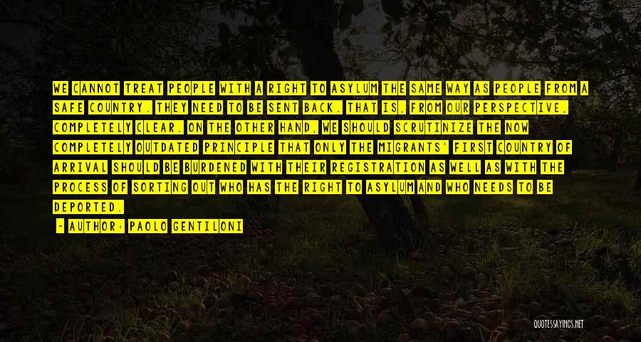 Paolo Gentiloni Quotes: We Cannot Treat People With A Right To Asylum The Same Way As People From A Safe Country. They Need