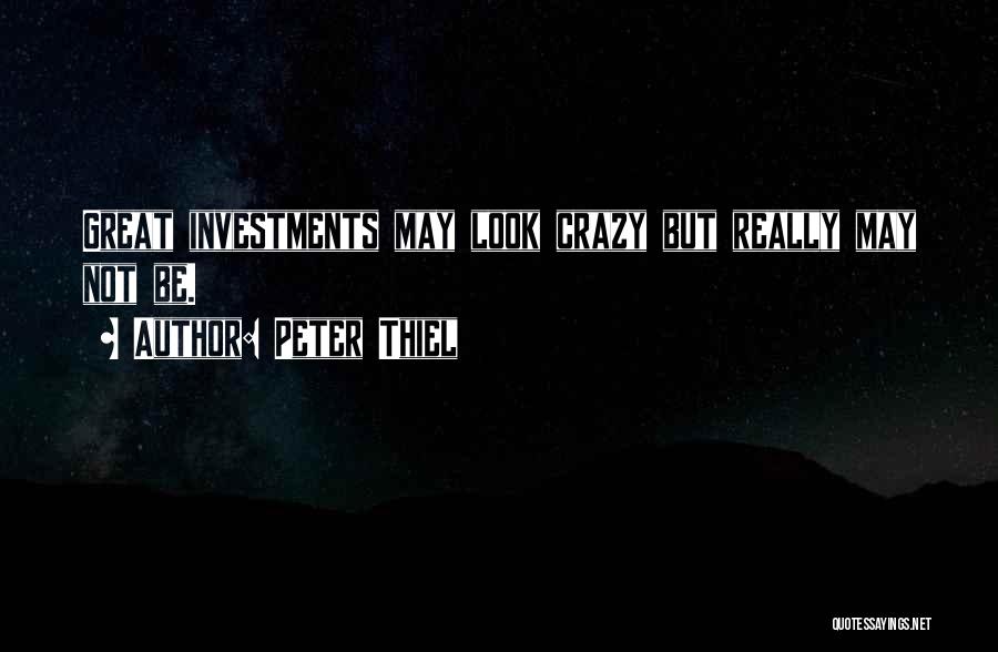 Peter Thiel Quotes: Great Investments May Look Crazy But Really May Not Be.