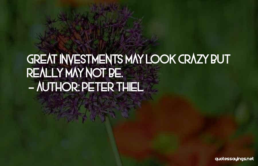 Peter Thiel Quotes: Great Investments May Look Crazy But Really May Not Be.