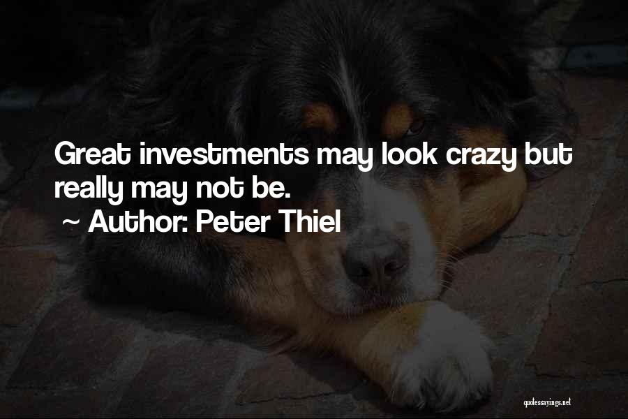 Peter Thiel Quotes: Great Investments May Look Crazy But Really May Not Be.