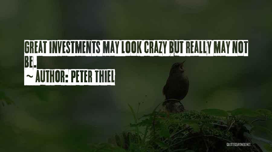 Peter Thiel Quotes: Great Investments May Look Crazy But Really May Not Be.