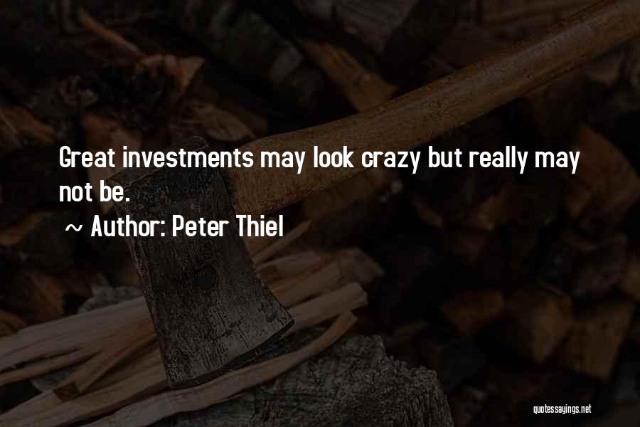 Peter Thiel Quotes: Great Investments May Look Crazy But Really May Not Be.