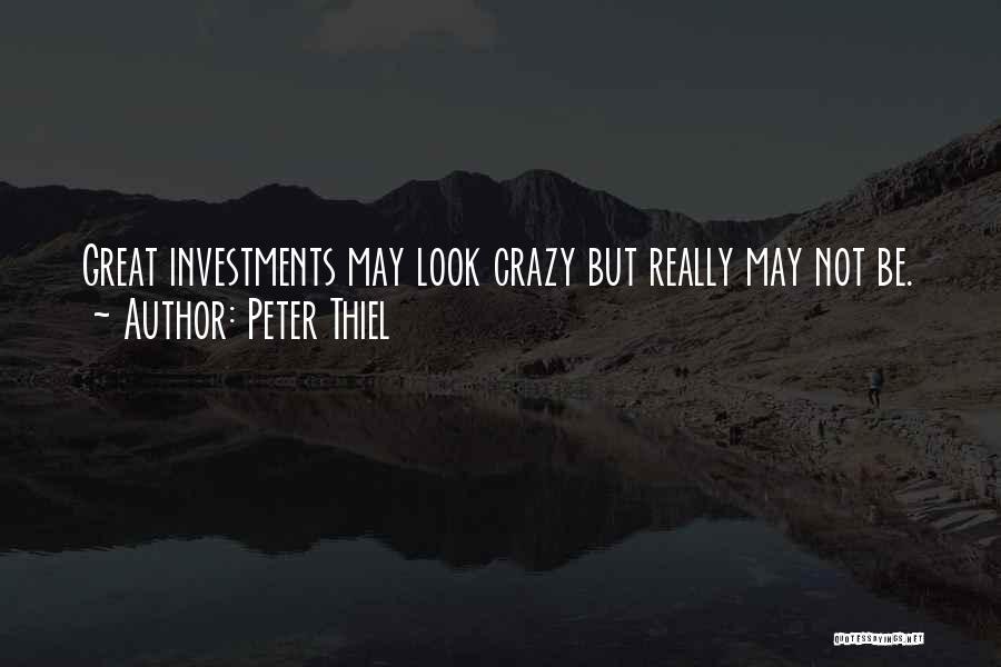 Peter Thiel Quotes: Great Investments May Look Crazy But Really May Not Be.
