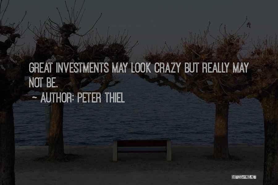 Peter Thiel Quotes: Great Investments May Look Crazy But Really May Not Be.