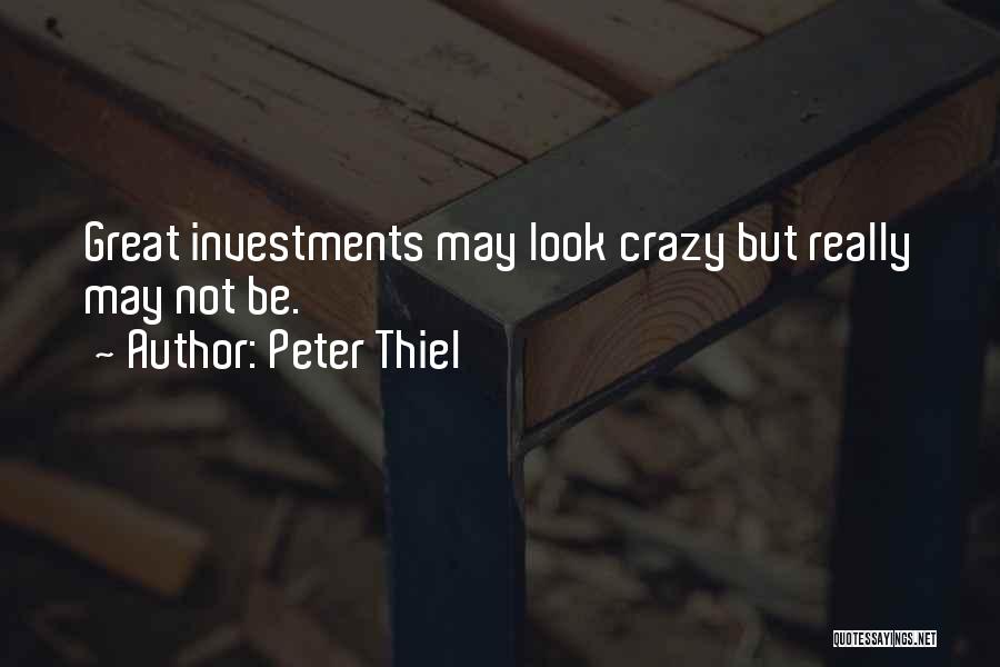 Peter Thiel Quotes: Great Investments May Look Crazy But Really May Not Be.