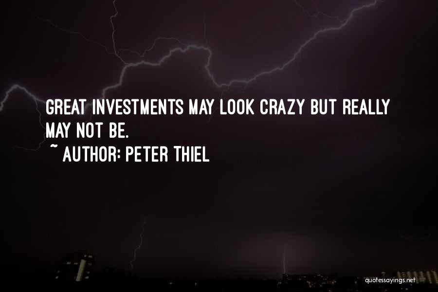Peter Thiel Quotes: Great Investments May Look Crazy But Really May Not Be.