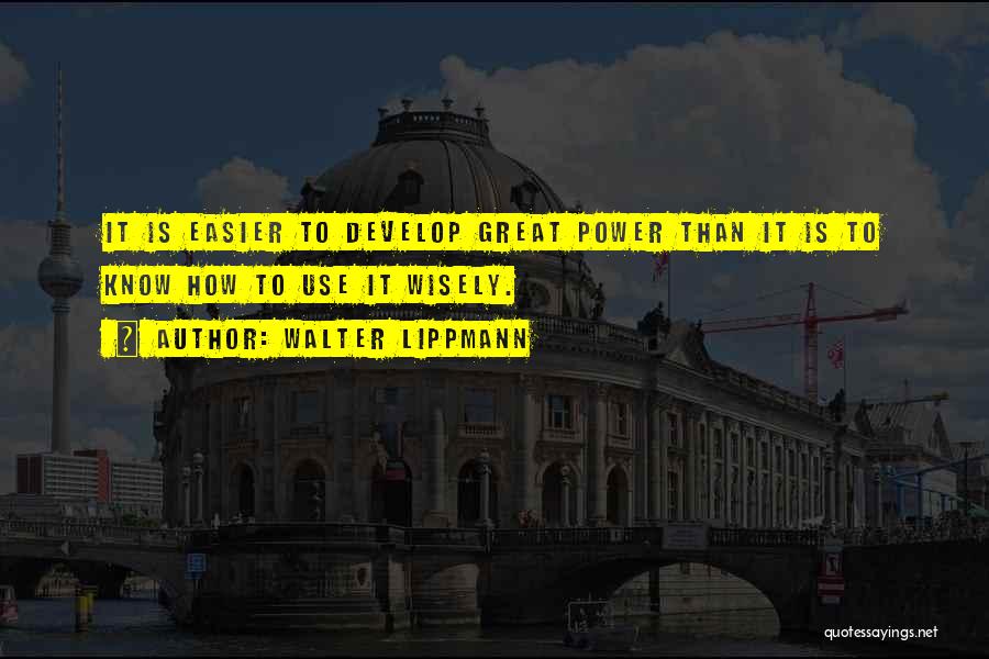 Walter Lippmann Quotes: It Is Easier To Develop Great Power Than It Is To Know How To Use It Wisely.