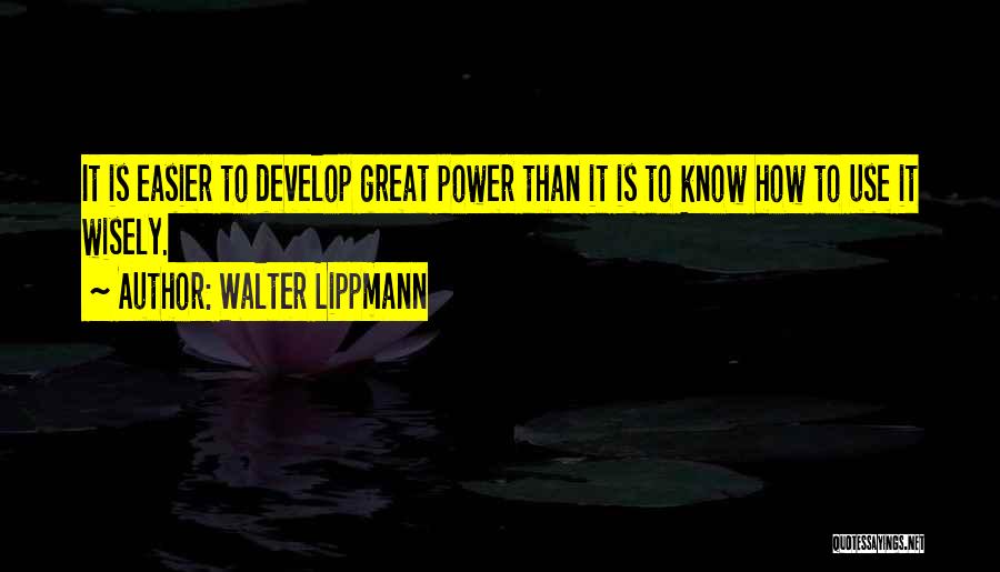 Walter Lippmann Quotes: It Is Easier To Develop Great Power Than It Is To Know How To Use It Wisely.