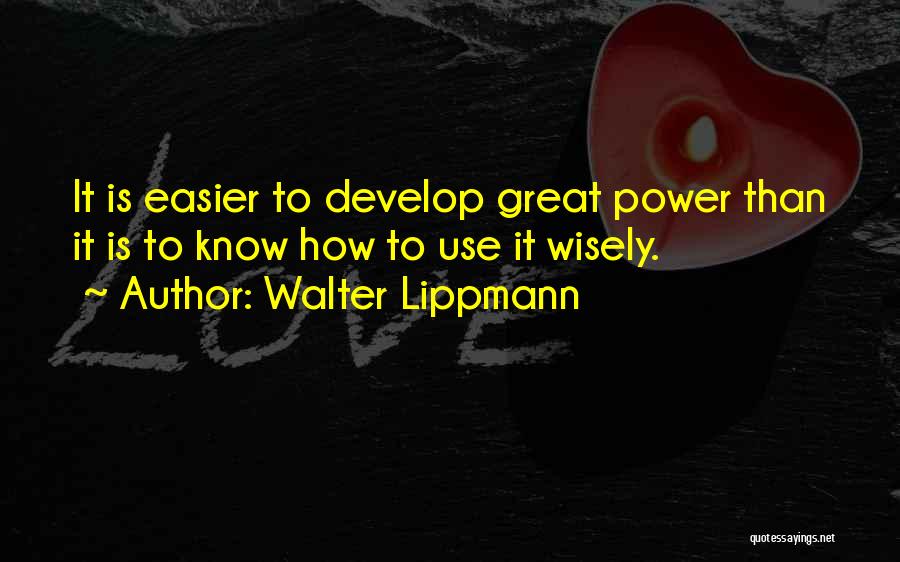 Walter Lippmann Quotes: It Is Easier To Develop Great Power Than It Is To Know How To Use It Wisely.