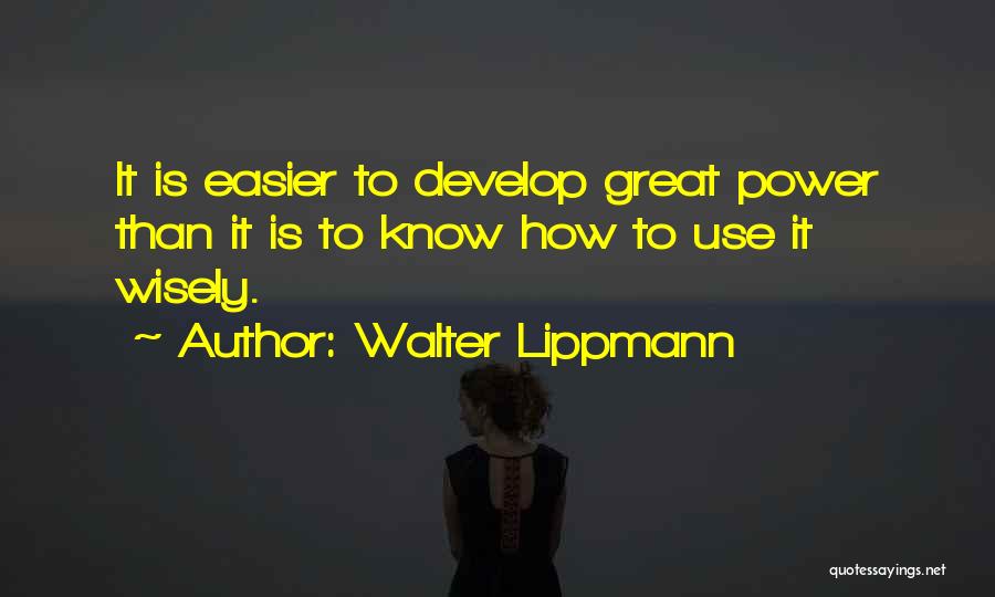 Walter Lippmann Quotes: It Is Easier To Develop Great Power Than It Is To Know How To Use It Wisely.