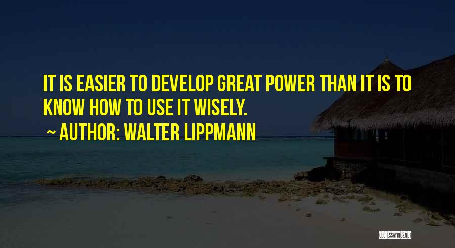 Walter Lippmann Quotes: It Is Easier To Develop Great Power Than It Is To Know How To Use It Wisely.
