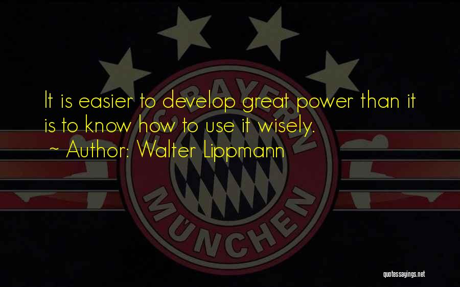 Walter Lippmann Quotes: It Is Easier To Develop Great Power Than It Is To Know How To Use It Wisely.